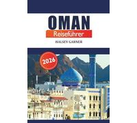 Oman Reiseführer 2026: Entdecken Sie die Kultur, Sehenswürdigkeiten, Insidertipps und Abenteuer auf der Arabischen Halbinsel im Nahen Osten