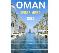 OMAN REISEFÜHRER 2026: Reise durch Zeit und Gelände - Wo Omans Berge, Märkte und Mythen auf Sie warten