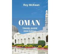 Oman Travel Guide 2024 Edition: Oman Unveiled: From Ancient Fortresses to Pristine Beaches, Discover the Rich Heritage, Natural Wonders, and Cultural ... Sultanate (Roy McKean Travel Tour Resources)