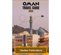 OMAN TRAVEL GUIDE 2025: “Plan Smarter, Travel Deeper, and Experience Oman Like a Local-From Mountains to Markets”