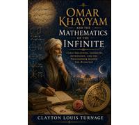 Omar Khayyam and the Mathematics of the Infinite: Cubic Equations, Geometry, Astronomy, and the Philosopher Behind the Rubaiyat: 19 (Before the ... and the Hidden Origins of Western Genius)