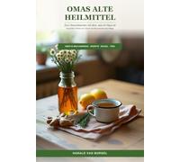 Omas alte Heilmittel: Zum Gesundwerden mit dem, was im Haus ist: Hausmittel, Wickel und Tees für die Beschwerden des Alltags