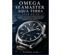 OMEGA SEAMASTER AQUA TERRA USER GUIDE: A Complete Owner’s Manual for Mastering Operation, Care, Maintenance, and Performance of a Modern Swiss Luxury Automatic Timepiece with Co-Axial Movement and Mas