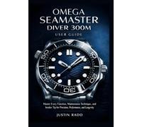 Omega Seamaster Diver 300M User Guide: Master Every Function, Maintenance Technique, and Insider Tip for Precision, Performance, and Longevity: 1 (Omega Watches Guide)