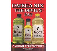 Omega Six The Devil's Fat - Why excess Omega 6 and a lack of Omega 3 promotes, CHD, aggression, depression, ADHD, obesity, poor sleep, PCOS, breast cancer, infertility, arthritis, and western illness.
