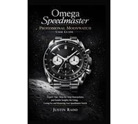 Omega Speedmaster Professional Moonwatch User Guide: Expert Tips, Step-by-Step Instructions, and Insider Insights for Using, Caring for, and Mastering Your Speedmaster Watch: 4 (Omega Watches Guide)