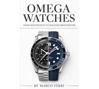 Omega Watches: From Moonwatch to Master Chronometer: The Complete Guide to History, Technology, Collecting & Investment in Luxury Timepieces (Horological Atlas)