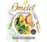 Omelet Cookbook: Exploring the Versatility of Eggs with Delectable Omelet Recipes