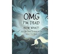 OMG I’M DEAD NOW WHAT?: Shit You Need To Know & Do When I’m Gone