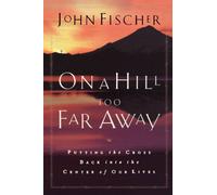 On a Hill Too Far Away: Putting the Cross Back into the Center of Our Lives