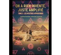 “ON A RIEN INVENTÉ, JUSTE AMPLIFIÉ” TOME 2 : LES MYSTÈRES APPROFONDIS: Ce que l’Histoire Officielle Continue de Nous Cacher