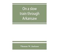 On a slow train through Arkansaw: funny railroad stories-sayings of the southern darkies-all the latest and best minstrel jokes of the day