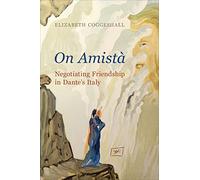 On Amistà: Negotiating Friendship in Dante's Italy (Toronto Italian Studies)