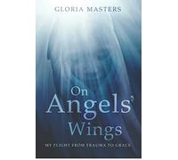 On Angels' Wings: My flight from trauma to grace