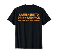 (ON Back) Came Here to Drink and FCK and I Am Almost Done T-Shirt