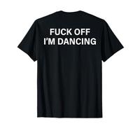 (ON BACK) Fuck Off I'm Dancing Funny Dance Lover Sayin Quote T-Shirt
