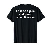 (ON Back) I Flirt As A Joke and Panic When It Works T-Shirt