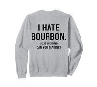 (ON BACK) I Hate Bourbon Just Kidding Can You Imagine Sweatshirt