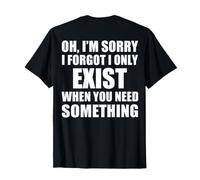 (ON Back) Oh I’m Sorry I Forgot I Only Exist When You Need T-Shirt