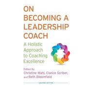 On Becoming a Leadership Coach : A Holistic Approach to Coaching Excellence