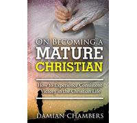 On Becoming a Mature Christian: How to Experience Consistent Victory in the Christian Life