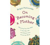 On Becoming a Mother: Welcoming Your New Baby and Your New Life with Wisdom from Around the World