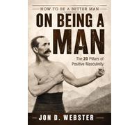 On Being A Man: The 20 Pillars of Positive Masculinity (How to Be A Better Man)