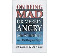 On Being Mad Or Merely Angry - John W. Hinckley Jr. & Other Dangerous People