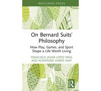 On Bernard Suits’ Philosophy : How Play, Games, and Sport Shape a Life Worth Living