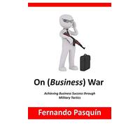 On (Business) War: Achieving Business Success through Military Tactics