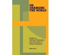 On Changing the World: Essays in Marxist Political Philosophy, from Karl Marx to Walter Benjamin