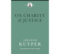 On Charity and Justice (Abraham Kuyper Collected Works in Public Theology)