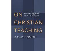 On Christian Teaching: Practicing Faith in the Classroom