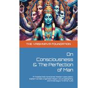 On Consciousness & The Perfection of Man: A Treatise that transcends Western speculation, Eastern screed, organized religion, occult gaslighting, and three bogus “Krishna” cults