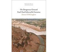 On Dangerous Ground: Freud’s Visual Cultures of the Unconscious (Psychoanalytic Horizons)