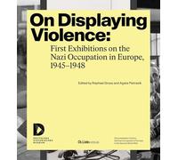 On Displaying Violence: First Exhibitions on the Nazi Occupation in Europe, 1945-1948