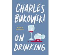 On Drinking: Charles Bukowski's Definitive Collection of Poetry and Prose on Alcohol, Life, and the Art of Writing