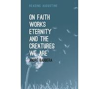 On Faith, Works, Eternity and the Creatures We Are (Reading Augustine)