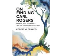 On Finding Carl Rogers: Growth, Self-Acceptance And The Conditions To Flourish (The "Finding..." Series)