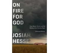 On Fire for God : Fear, Shame, Poverty, and the Making of the Christian Right - a Personal History