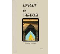 ON FOOT IN VARANASI: A Walking Travelogue (India Unfolded)