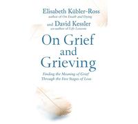 On Grief and Grieving : Finding the Meaning of Grief Through the Five Stages of Loss