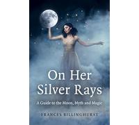 On Her Silver Rays: A Guide to the Moon, Myth and Magic