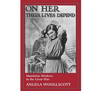On Her Their Lives Depend: Munitions Workers in the Great War