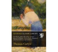 On Heroes, Hero-Worship, and the Heroic in History: Six Lectures: Reported with Emendations and Additions