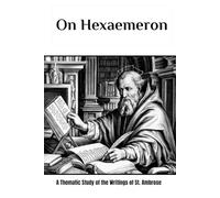 On Hexaemeron: A Thematic Study of the Writings of St. Ambrose (The Saint Ambrose Collection: Four Volumes on the Archbishop Who Defied Emperors and Baptized Augustine)