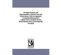 On high potencies and homoeopathics. Clinical cases and observations, with an appendix, containing Hahnemann's original views and rules on the homoeopathic dose, chronologically arranged.