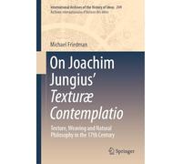 On Joachim Jungius’ Texturæ Contemplatio: Texture, Weaving and Natural Philosophy in the 17th Century: 249 (International Archives of the History of ... internationales d'histoire des idées, 249)
