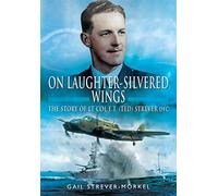 On Laughter-Silvered Wings: The Story of Lt. Col. E.T (Ted) Strever D.F.C