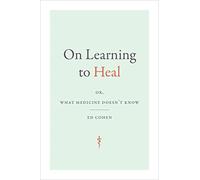 On Learning to Heal: or, What Medicine Doesn't Know (Critical Global Health: Evidence, Efficacy, Ethnography)